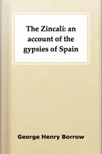 The Zincali: an account of the gypsies of Spain by George Henry Borrow