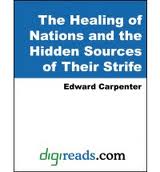 The Healing of Nations and the Hidden Sources of Their Strife by Edward Carpenter