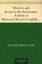 Rhetoric and Poetry in the Renaissance by Donald Lemen Clark