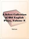 A Select Collection of Old English Plays, Volume 9 by Various