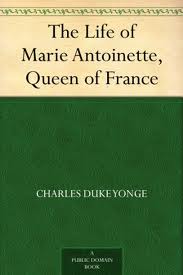 The Life of Marie Antoinette, Queen of France by Charles Duke Yonge