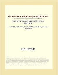 Fall of the Moghul Empire of Hindustan by H. G. Keene