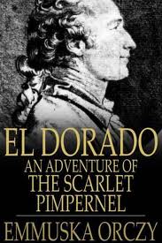 El Dorado, an adventure of the Scarlet Pimpernel by Baroness Emmuska Orczy Orczy