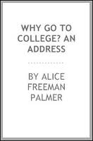 Why Go to College? an address by Alice Freeman Palmer