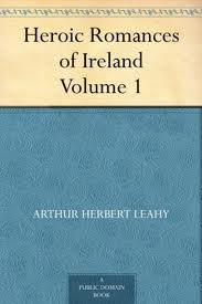 Heroic Romances of Ireland â€” Volume 1 by Arthur Herbert Leahy