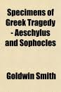 Specimens of Greek Tragedy â€” Aeschylus and Sophocles by Goldwin Smith