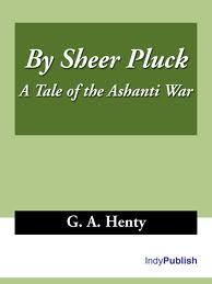 By Sheer Pluck, a Tale of the Ashanti War by G. A. Henty